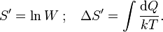 {S' = \ln W} \; ; \; \; \; \Delta S' = \int \frac{\mathrm{d}Q}{kT}.