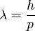 \lambda = \frac{h}{p}