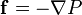 \mathbf{f} = - \nabla P 